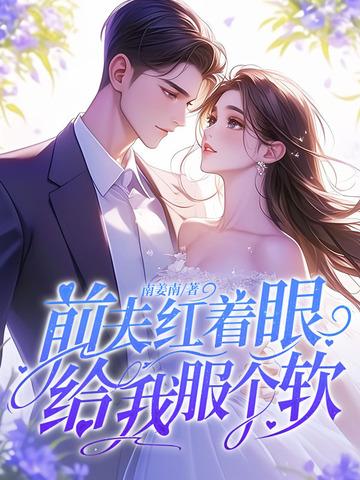 前夫红着眼给我服个软宋音序薄宴声全